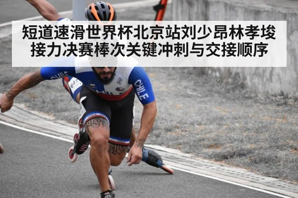 短道速滑世界杯北京站刘少昂林孝埈接力决赛棒次关键冲刺与交接顺序